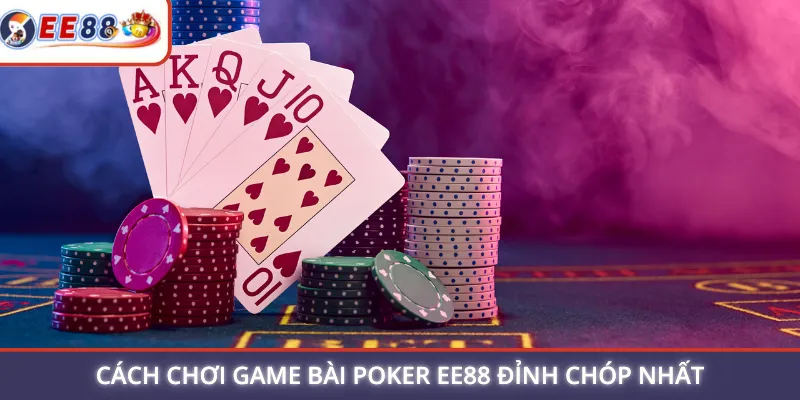 Cách chơi game bài Poker EE88 đỉnh chóp nhất