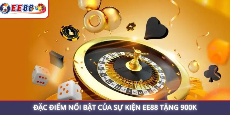 Đặc điểm nổi bật của sự kiện EE88 tặng 900K